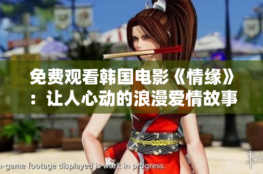 免费观看韩国电影《情缘》：让人心动的浪漫爱情故事