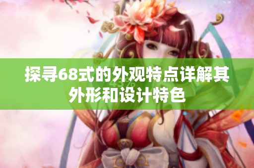 探寻68式的外观特点详解其外形和设计特色