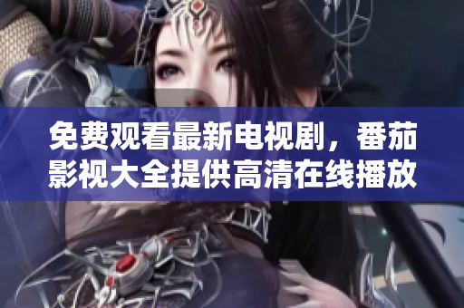 免费观看最新电视剧，番茄影视大全提供高清在线播放服务