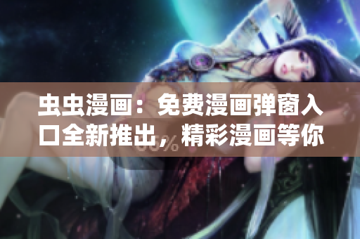 虫虫漫画：免费漫画弹窗入口全新推出，精彩漫画等你来阅读!