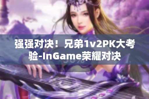 强强对决！兄弟1v2PK大考验-InGame荣耀对决