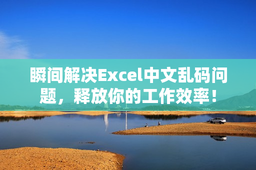 瞬间解决Excel中文乱码问题，释放你的工作效率！