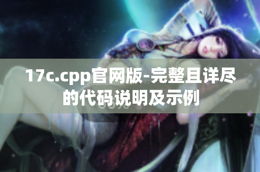 17c.cpp官网版-完整且详尽的代码说明及示例