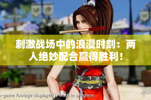 刺激战场中的浪漫时刻：两人绝妙配合赢得胜利！