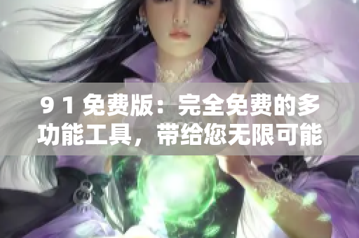 9 1 免费版：完全免费的多功能工具，带给您无限可能