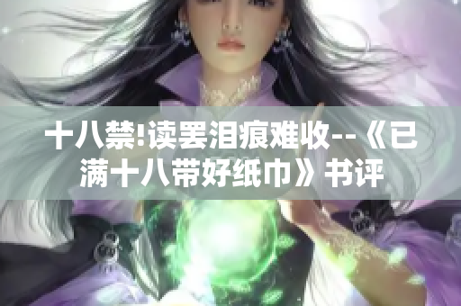 十八禁!读罢泪痕难收--《已满十八带好纸巾》书评
