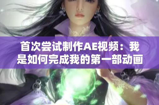 首次尝试制作AE视频：我是如何完成我的第一部动画短片