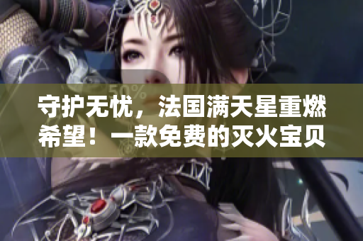 守护无忧，法国满天星重燃希望！一款免费的灭火宝贝问世