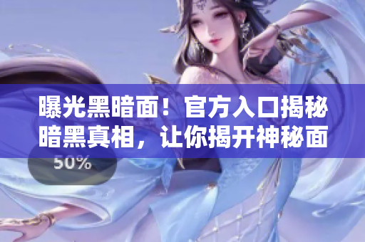 曝光黑暗面！官方入口揭秘暗黑真相，让你揭开神秘面纱！