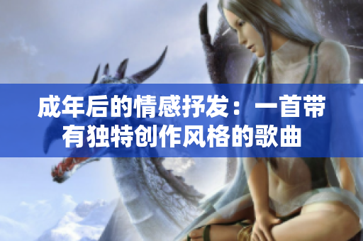 成年后的情感抒发：一首带有独特创作风格的歌曲