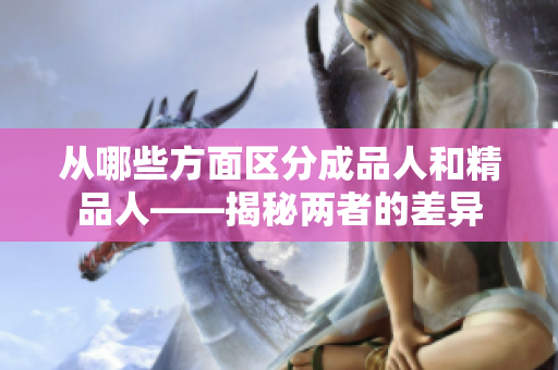 从哪些方面区分成品人和精品人——揭秘两者的差异