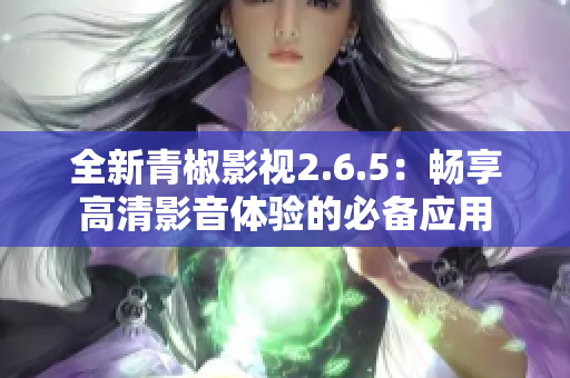 全新青椒影视2.6.5：畅享高清影音体验的必备应用