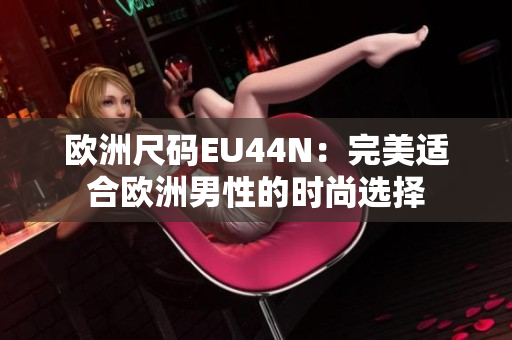 欧洲尺码EU44N：完美适合欧洲男性的时尚选择