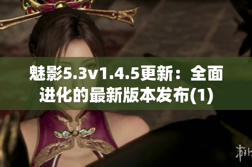 魅影5.3v1.4.5更新：全面进化的最新版本发布(1)