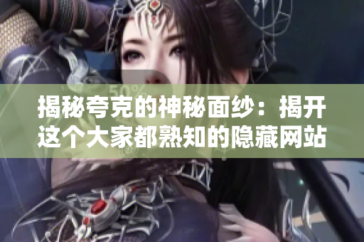 揭秘夸克的神秘面纱：揭开这个大家都熟知的隐藏网站的奥秘