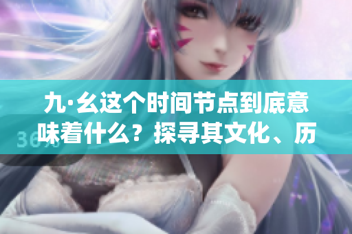九·幺这个时间节点到底意味着什么？探寻其文化、历史和象征含义(1)