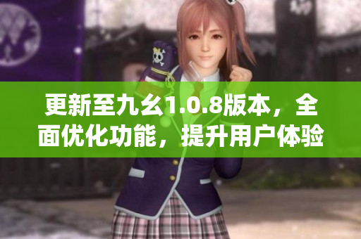 更新至九幺1.0.8版本，全面优化功能，提升用户体验(1)