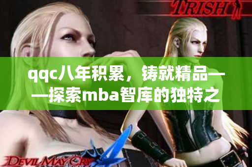 qqc八年积累，铸就精品——探索mba智库的独特之处
