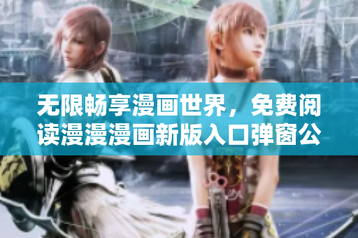 无限畅享漫画世界，免费阅读漫漫漫画新版入口弹窗公布