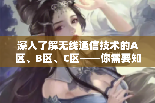 深入了解无线通信技术的A区、B区、C区——你需要知道的关键信息