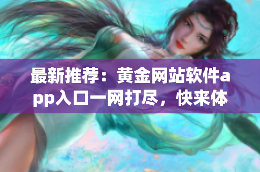最新推荐：黄金网站软件app入口一网打尽，快来体验！