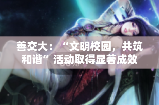 善交大：“文明校园，共筑和谐”活动取得显著成效