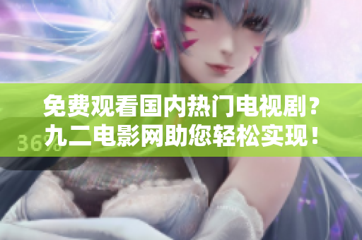 免费观看国内热门电视剧？九二电影网助您轻松实现！
