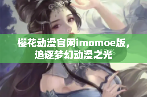 樱花动漫官网imomoe版，追逐梦幻动漫之光