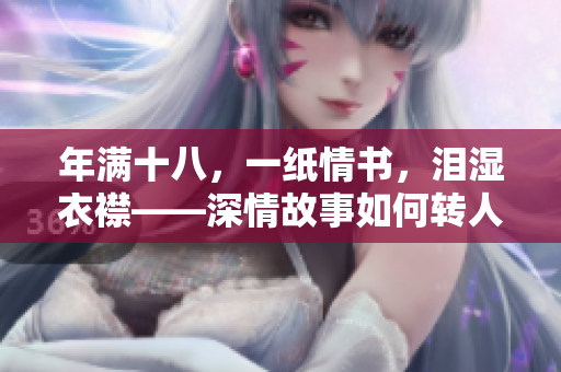 年满十八，一纸情书，泪湿衣襟——深情故事如何转人写