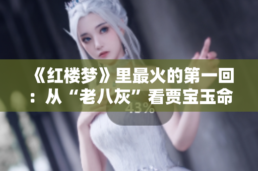 《红楼梦》里最火的第一回：从“老八灰”看贾宝玉命运初定