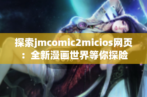 探索jmcomic2micios网页：全新漫画世界等你探险