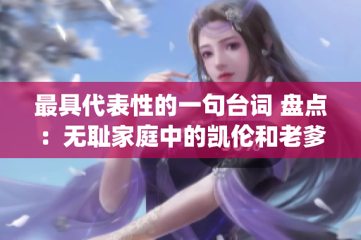 最具代表性的一句台词 盘点：无耻家庭中的凯伦和老爹(1)