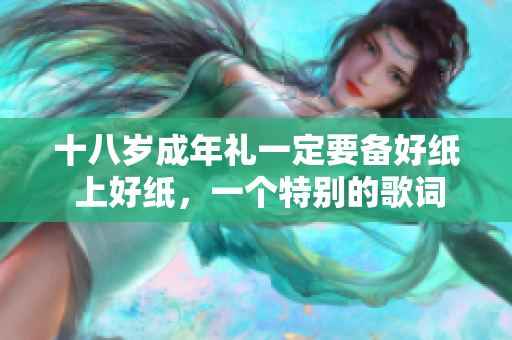 十八岁成年礼一定要备好纸 上好纸，一个特别的歌词