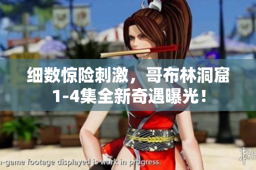 细数惊险刺激，哥布林洞窟1-4集全新奇遇曝光！