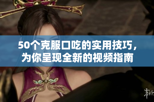 50个克服口吃的实用技巧，为你呈现全新的视频指南