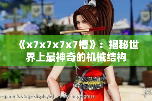 《x7x7x7x7槽》：揭秘世界上最神奇的机械结构