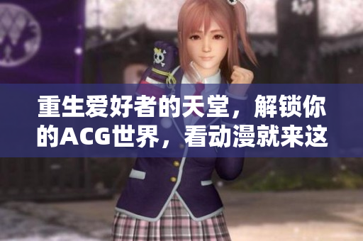 重生爱好者的天堂，解锁你的ACG世界，看动漫就来这！