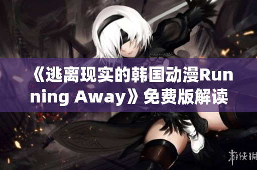 《逃离现实的韩国动漫Running Away》免费版解读