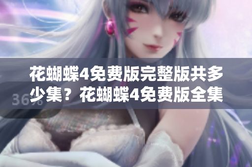 花蝴蝶4免费版完整版共多少集？花蝴蝶4免费版全集剧情梗概一览