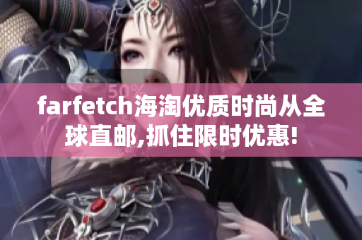 farfetch海淘优质时尚从全球直邮,抓住限时优惠!
