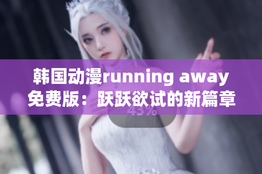 韩国动漫running away免费版：跃跃欲试的新篇章(1)