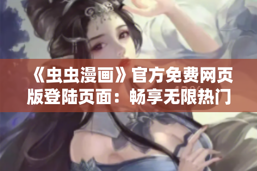 《虫虫漫画》官方免费网页版登陆页面：畅享无限热门漫画！