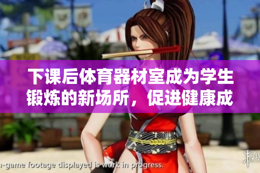 下课后体育器材室成为学生锻炼的新场所，促进健康成长