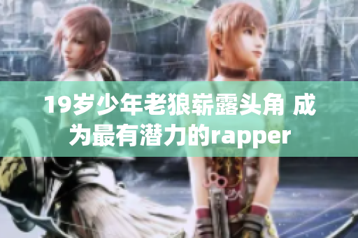 19岁少年老狼崭露头角 成为最有潜力的rapper