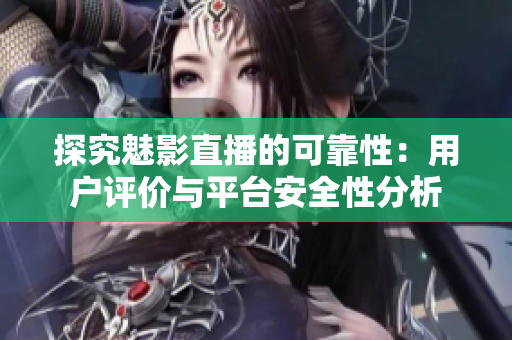 探究魅影直播的可靠性：用户评价与平台安全性分析