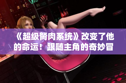 《超级胬肉系统》改变了他的命运！跟随主角的奇妙冒险！