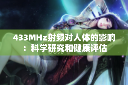 433MHz射频对人体的影响：科学研究和健康评估