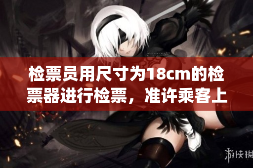 检票员用尺寸为18cm的检票器进行检票，准许乘客上车(1)