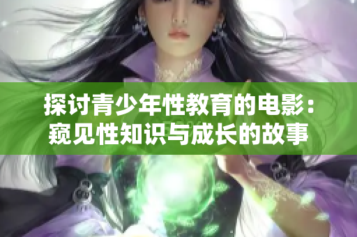 探讨青少年性教育的电影：窥见性知识与成长的故事