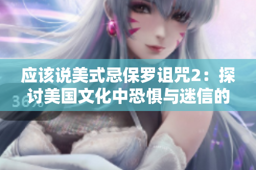 应该说美式忌保罗诅咒2：探讨美国文化中恐惧与迷信的背后力量